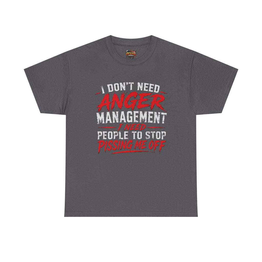 Graphic Tee — "I Don't Need Anger Management I Need People to Stop Pissing Me Off"