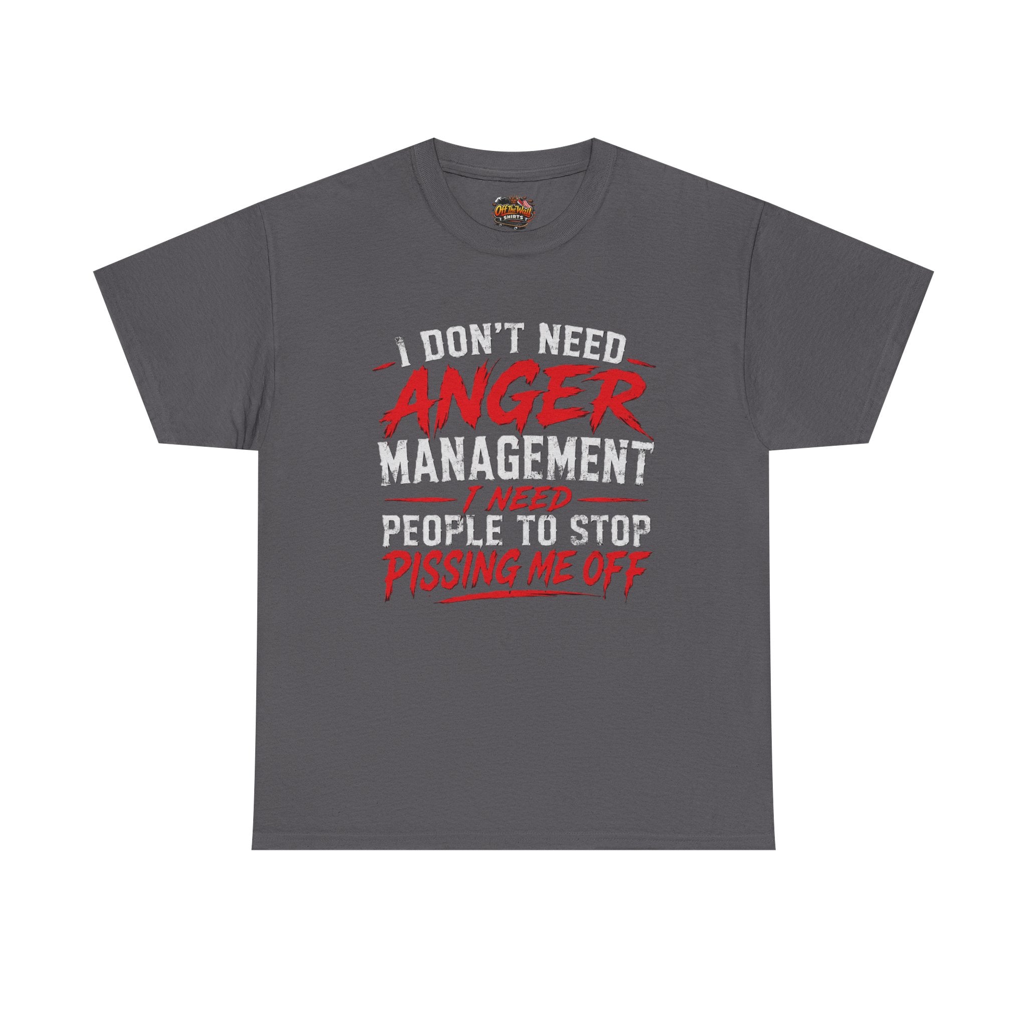 Graphic Tee — "I Don't Need Anger Management I Need People to Stop Pissing Me Off"
